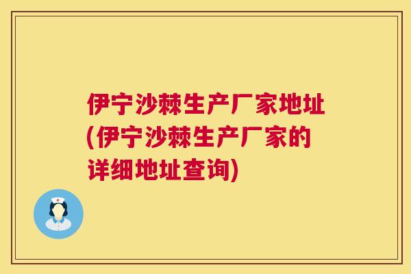 伊宁沙棘生产厂家地址(伊宁沙棘生产厂家的详细地址查询)