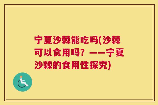 宁夏沙棘能吃吗(沙棘可以食用吗？——宁夏沙棘的食用性探究)
