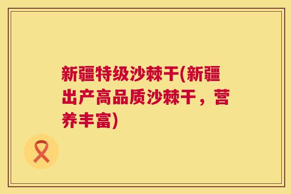 新疆特级沙棘干(新疆出产高品质沙棘干，营养丰富)