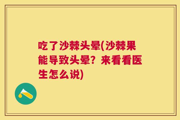 吃了沙棘头晕(沙棘果能导致头晕？来看看医生怎么说)