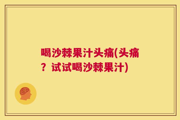 喝沙棘果汁头痛(头痛？试试喝沙棘果汁)