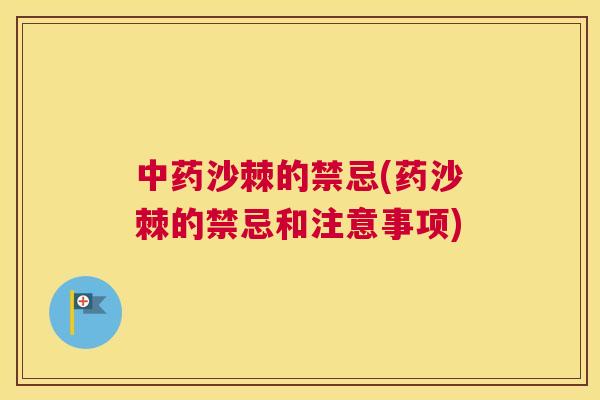 中药沙棘的禁忌(药沙棘的禁忌和注意事项)