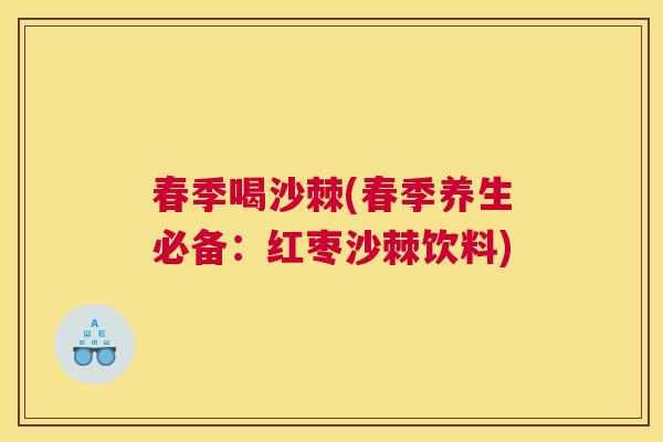 春季喝沙棘(春季养生必备:红枣沙棘饮料) 春季喝沙棘(春季养生必备:红枣沙棘饮料)