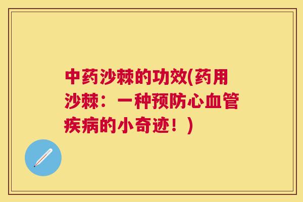 中药沙棘的功效(药用沙棘：一种预防心血管疾病的小奇迹！)