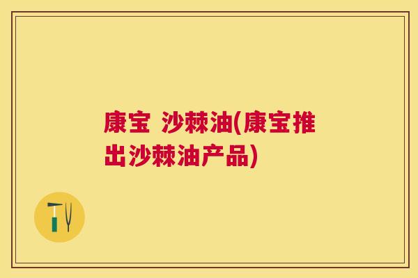 康宝 沙棘油(康宝推出沙棘油产品)