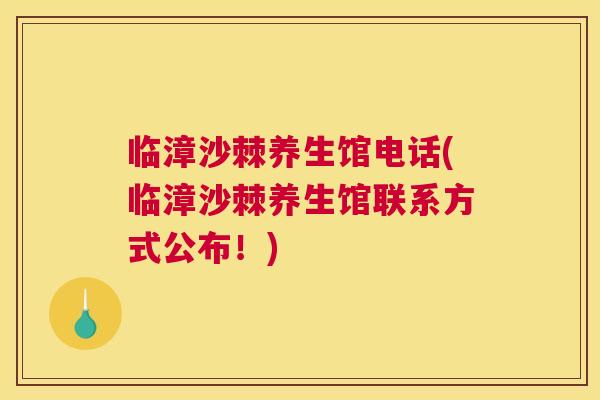 临漳沙棘养生馆电话(临漳沙棘养生馆联系方式公布！)