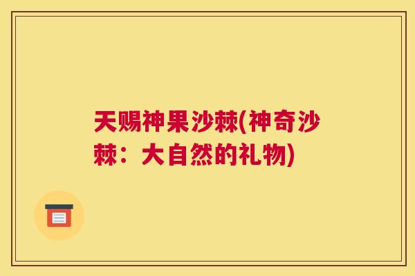 天赐神果沙棘(神奇沙棘:大自然的礼物)