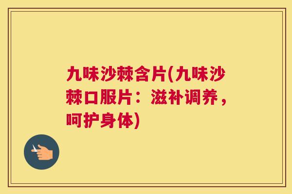 九味沙棘含片(九味沙棘口服片：滋补调养，呵护身体)