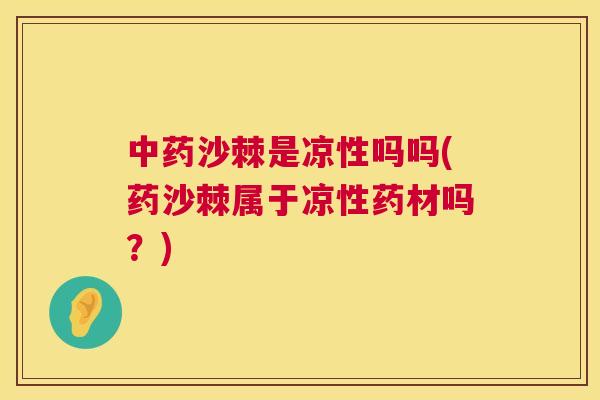 中药沙棘是凉性吗吗(药沙棘属于凉性药材吗?)
