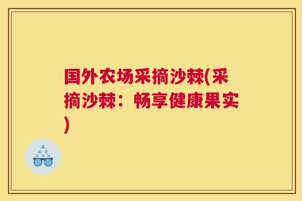 国外农场采摘沙棘(采摘沙棘:畅享健康果实)