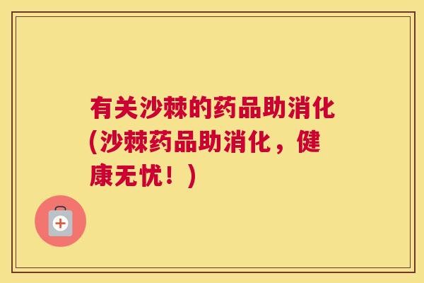 有关沙棘的药品助消化(沙棘药品助消化，健康无忧！)