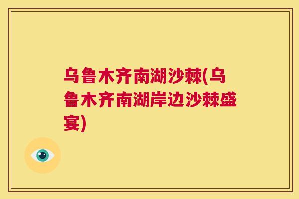 乌鲁木齐南湖沙棘(乌鲁木齐南湖岸边沙棘盛宴)
