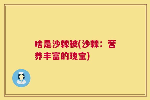 啥是沙棘被(沙棘：营养丰富的瑰宝)