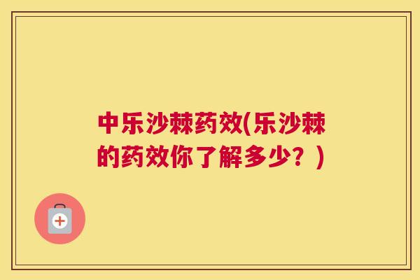 中乐沙棘药效(乐沙棘的药效你了解多少？)