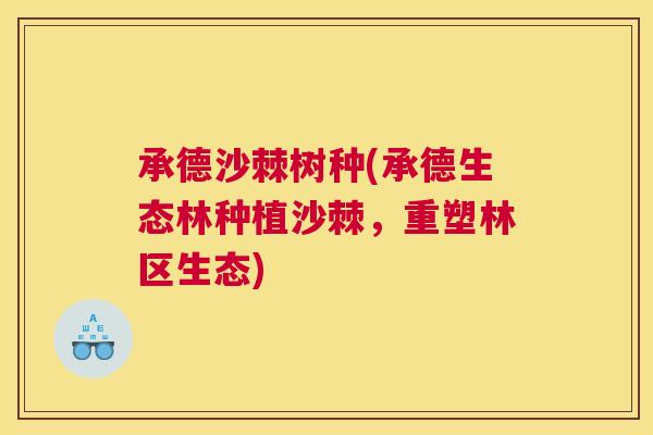 承德沙棘树种(承德生态林种植沙棘，重塑林区生态)