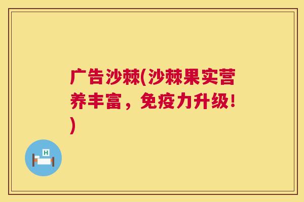 广告沙棘(沙棘果实营养丰富，力升级！)