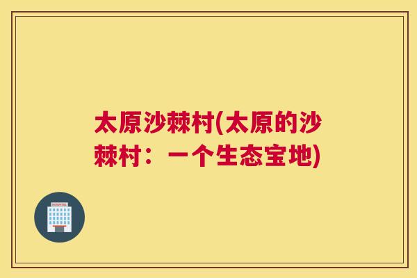 太原沙棘村(太原的沙棘村:一个生态宝地) 太原沙棘村(太原的沙棘村:一个生态宝地)
