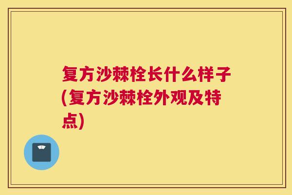 复方沙棘栓长什么样子(复方沙棘栓外观及特点)
