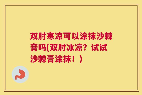双肘寒凉可以涂抹沙棘膏吗(双肘冰凉？试试沙棘膏涂抹！)