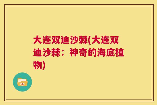 大连双迪沙棘(大连双迪沙棘：神奇的海底植物)
