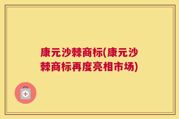 康元沙棘商标(康元沙棘商标再度亮相市场)