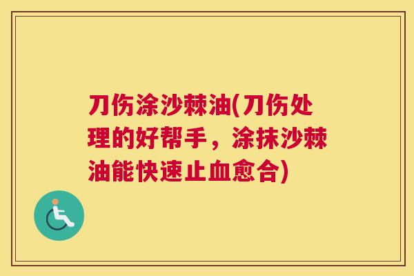 刀伤涂沙棘油(刀伤处理的好帮手,涂抹沙棘油能快速止血愈合)