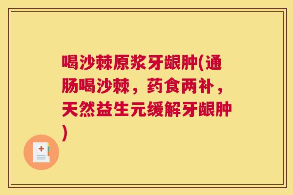 喝沙棘原浆牙龈肿(通肠喝沙棘，药食两补，天然益生元缓解牙龈肿)
