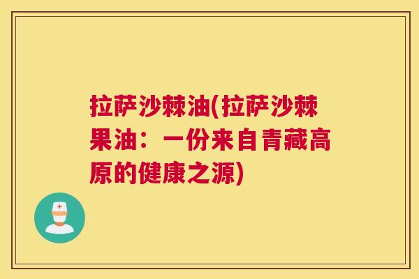 拉萨沙棘油(拉萨沙棘果油：一份来自青藏高原的健康之源)