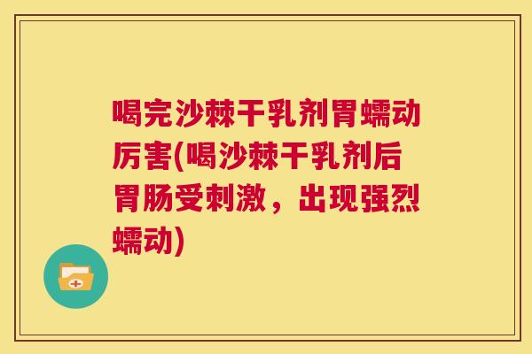 喝完沙棘干乳剂胃蠕动厉害(喝沙棘干乳剂后胃肠受刺激，出现强烈蠕动)