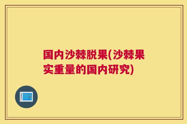 国内沙棘脱果(沙棘果实重量的国内研究)