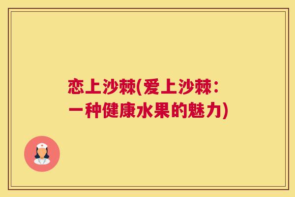 恋上沙棘(爱上沙棘：一种健康水果的魅力)