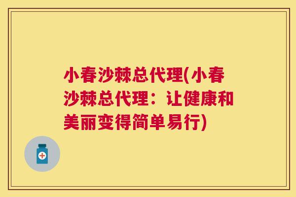 小春沙棘总代理(小春沙棘总代理:让健康和美丽变得简单易行)
