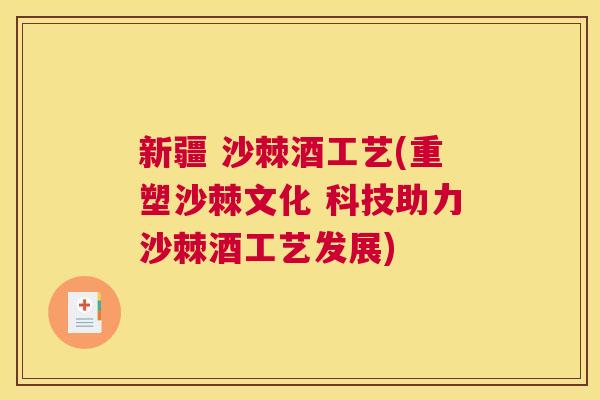 新疆 沙棘酒工艺(重塑沙棘文化 科技助力沙棘酒工艺发展)