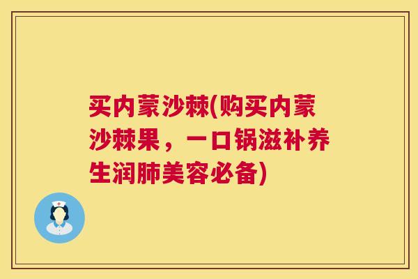买内蒙沙棘(购买内蒙沙棘果，一口锅滋补养生润肺美容必备)