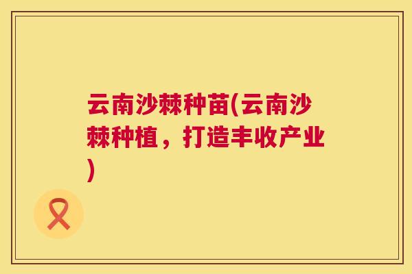 云南沙棘种苗(云南沙棘种植，打造丰收产业)