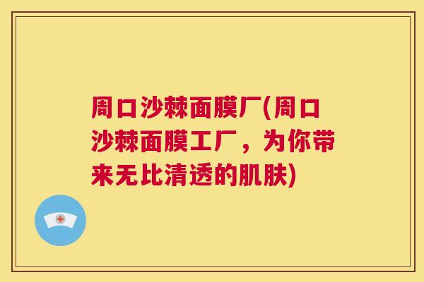 周口沙棘面膜厂(周口沙棘面膜工厂,为你带来无比清透的肌肤)