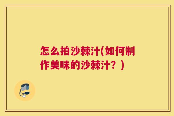 怎么拍沙棘汁(如何制作美味的沙棘汁？)