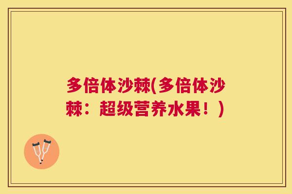 多倍体沙棘(多倍体沙棘：超级营养水果！)