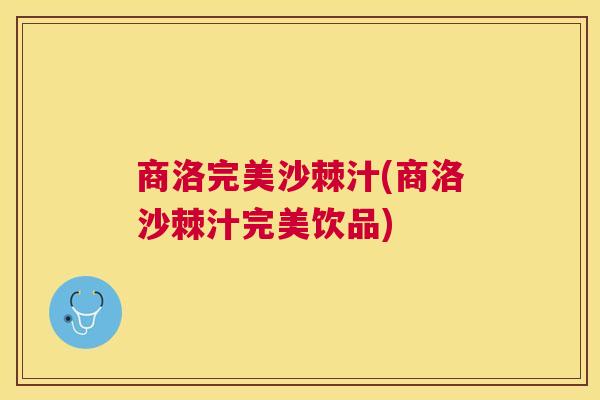 商洛完美沙棘汁(商洛沙棘汁完美饮品)