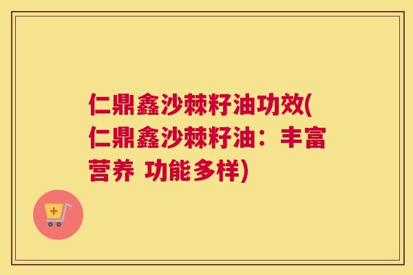 仁鼎鑫沙棘籽油功效(仁鼎鑫沙棘籽油：丰富营养 功能多样)