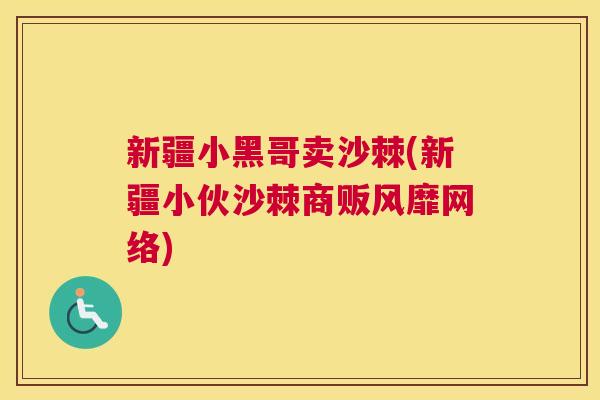 新疆小黑哥卖沙棘(新疆小伙沙棘商贩风靡网络)