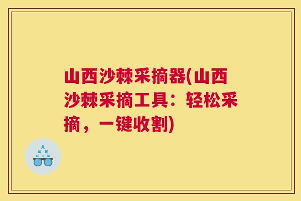 山西沙棘采摘器(山西沙棘采摘工具：轻松采摘，一键收割)