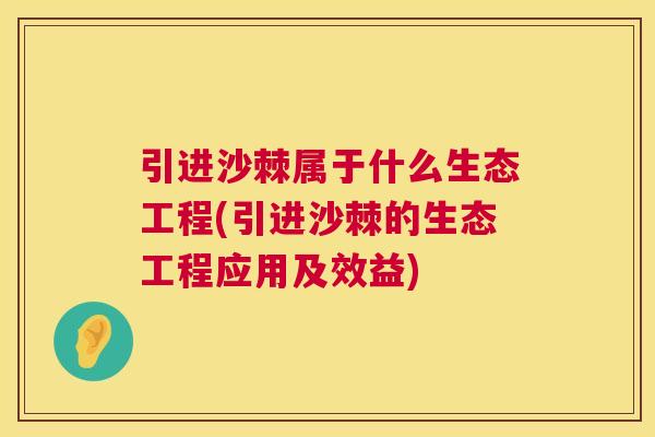 引进沙棘属于什么生态工程(引进沙棘的生态工程应用及效益) 引进沙棘属于什么生态工程(引进沙棘的生态工程应用及效益)