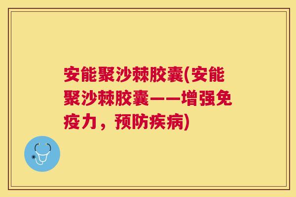 安能聚沙棘胶囊(安能聚沙棘胶囊——增强免疫力，预防疾病)
