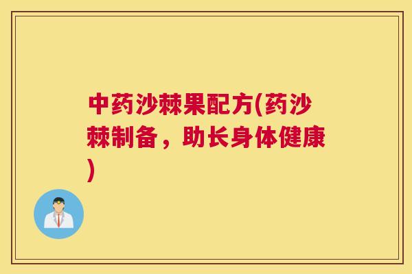 中药沙棘果配方(药沙棘制备，助长身体健康)