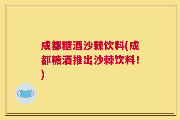 成都糖酒沙棘饮料(成都糖酒推出沙棘饮料！)