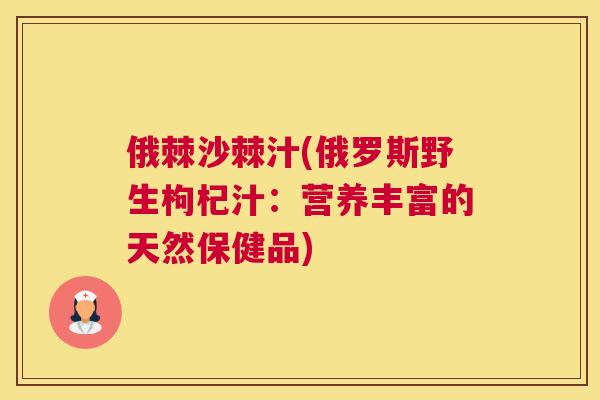 俄棘沙棘汁(俄罗斯野生枸杞汁：营养丰富的天然保健品)