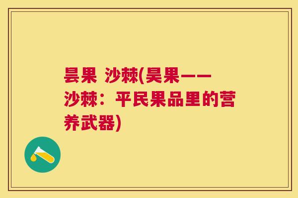 昙果 沙棘(昊果——沙棘：平民果品里的营养武器)