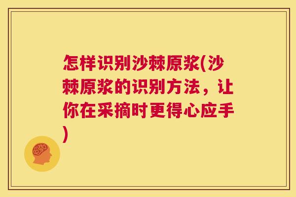 怎样识别沙棘原浆(沙棘原浆的识别方法，让你在采摘时更得心应手)