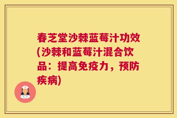 春芝堂沙棘蓝莓汁功效(沙棘和蓝莓汁混合饮品：提高免疫力，预防疾病)